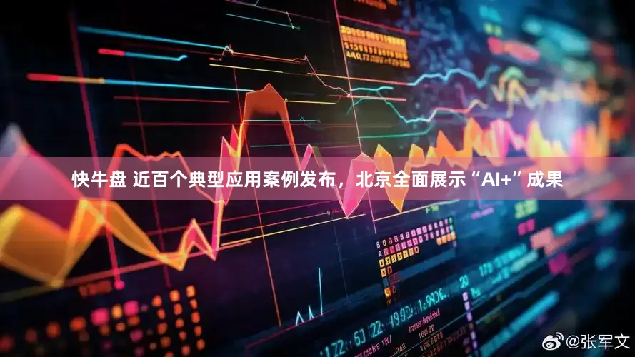 快牛盘 近百个典型应用案例发布，北京全面展示“AI+”成果