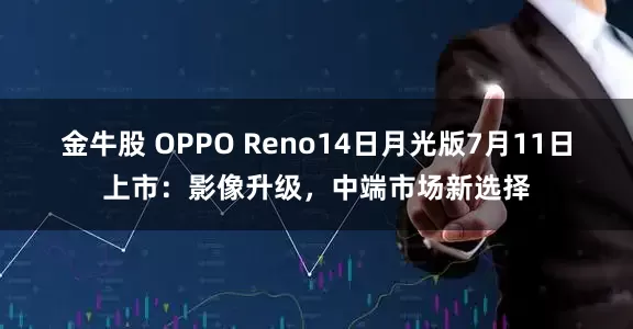 金牛股 OPPO Reno14日月光版7月11日上市：影像升级，中端市场新选择