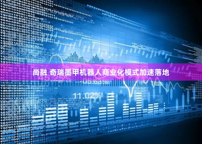尚融 奇瑞墨甲机器人商业化模式加速落地