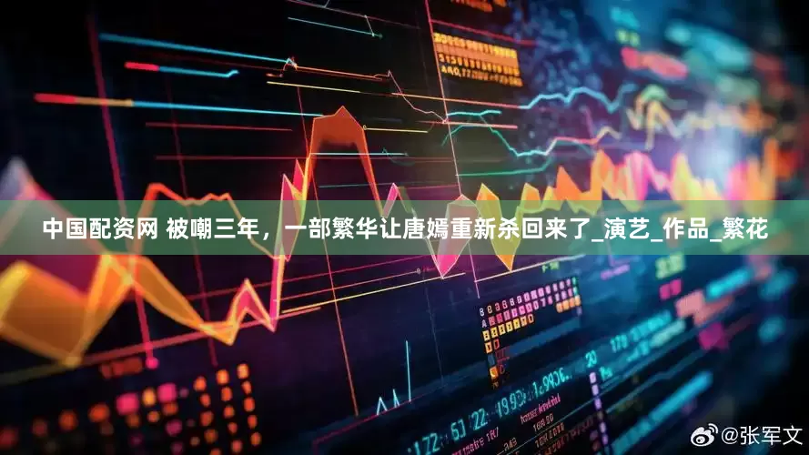 中国配资网 被嘲三年，一部繁华让唐嫣重新杀回来了_演艺_作品_繁花