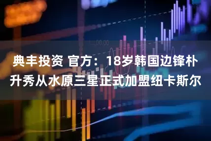 典丰投资 官方：18岁韩国边锋朴升秀从水原三星正式加盟纽卡斯尔
