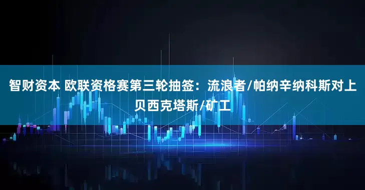 智财资本 欧联资格赛第三轮抽签：流浪者/帕纳辛纳科斯对上贝西克塔斯/矿工