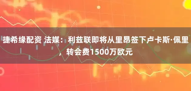 捷希缘配资 法媒：利兹联即将从里昂签下卢卡斯·佩里，转会费1500万欧元