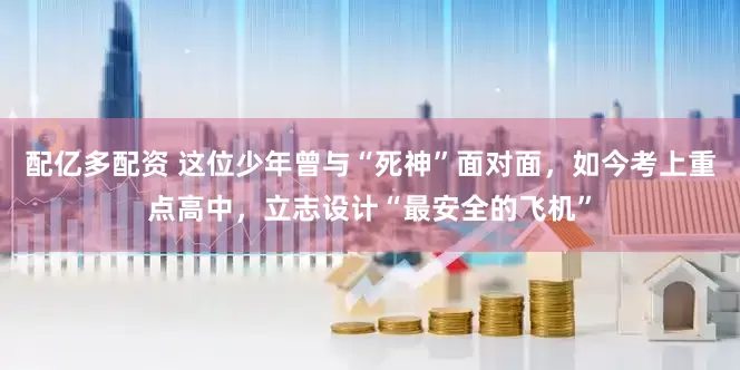 配亿多配资 这位少年曾与“死神”面对面，如今考上重点高中，立志设计“最安全的飞机”
