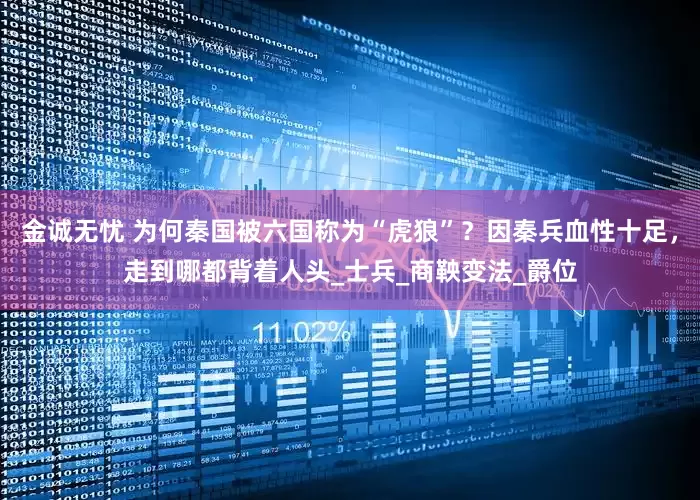 金诚无忧 为何秦国被六国称为“虎狼”？因秦兵血性十足，走到哪都背着人头_士兵_商鞅变法_爵位