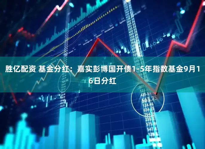 胜亿配资 基金分红：嘉实彭博国开债1-5年指数基金9月16日分红