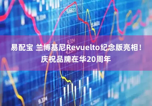 易配宝 兰博基尼Revuelto纪念版亮相！庆祝品牌在华20周年