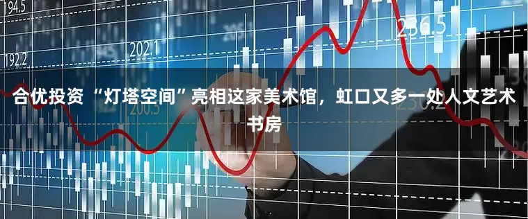 合优投资 “灯塔空间”亮相这家美术馆，虹口又多一处人文艺术书房