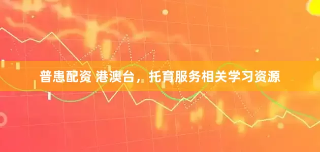 普患配资 港澳台，托育服务相关学习资源
