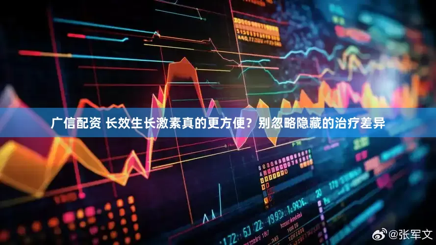 广信配资 长效生长激素真的更方便？别忽略隐藏的治疗差异