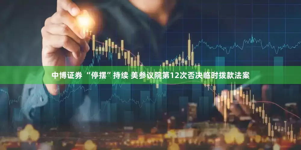 中博证券 “停摆”持续 美参议院第12次否决临时拨款法案