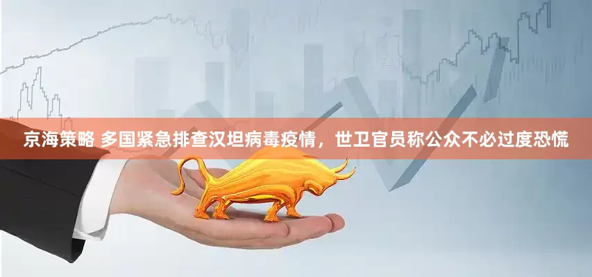京海策略 多国紧急排查汉坦病毒疫情，世卫官员称公众不必过度恐慌